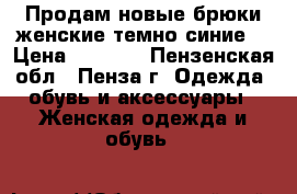 Продам новые брюки женские темно-синие. › Цена ­ 3 500 - Пензенская обл., Пенза г. Одежда, обувь и аксессуары » Женская одежда и обувь   